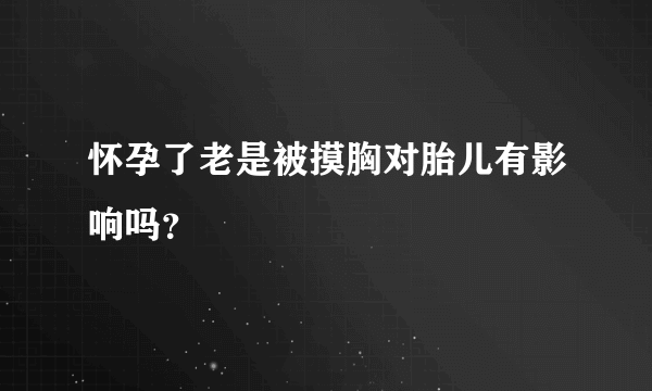 怀孕了老是被摸胸对胎儿有影响吗？