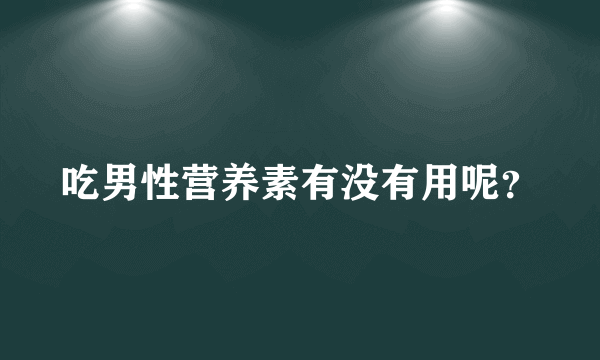 吃男性营养素有没有用呢？