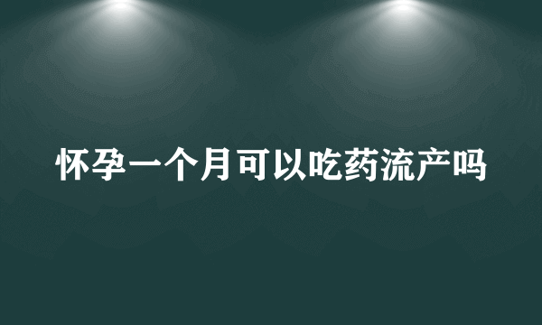 怀孕一个月可以吃药流产吗