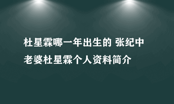 杜星霖哪一年出生的 张纪中老婆杜星霖个人资料简介