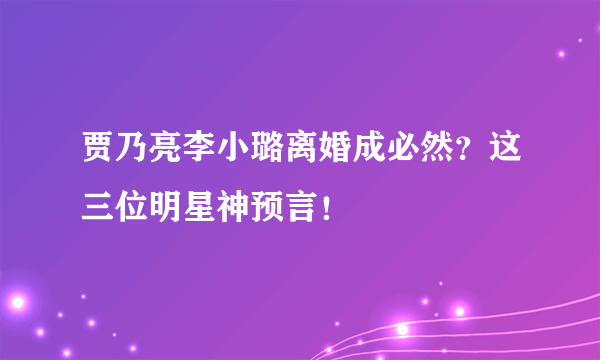 贾乃亮李小璐离婚成必然？这三位明星神预言！