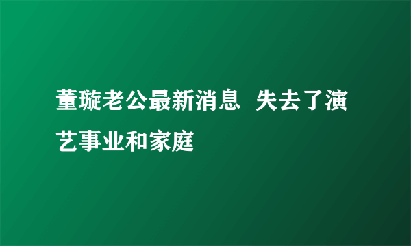 董璇老公最新消息  失去了演艺事业和家庭