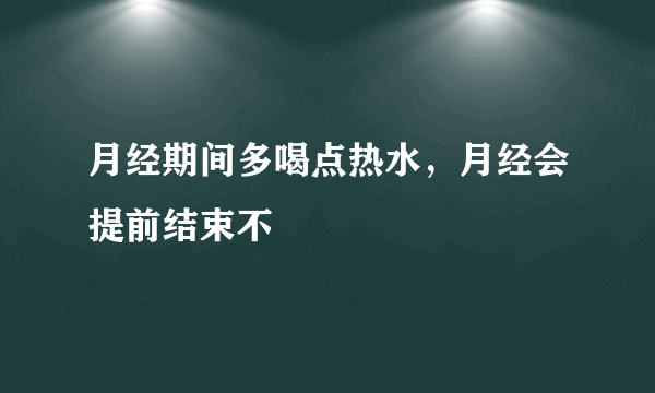 月经期间多喝点热水，月经会提前结束不