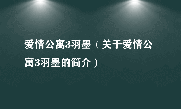 爱情公寓3羽墨（关于爱情公寓3羽墨的简介）