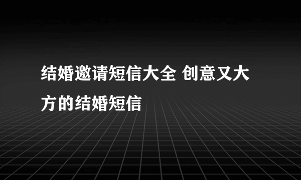 结婚邀请短信大全 创意又大方的结婚短信