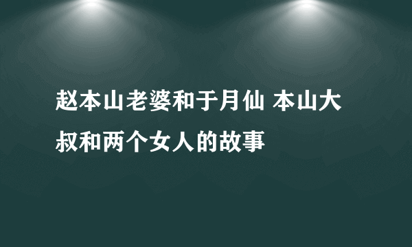 赵本山老婆和于月仙 本山大叔和两个女人的故事