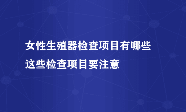 女性生殖器检查项目有哪些 这些检查项目要注意