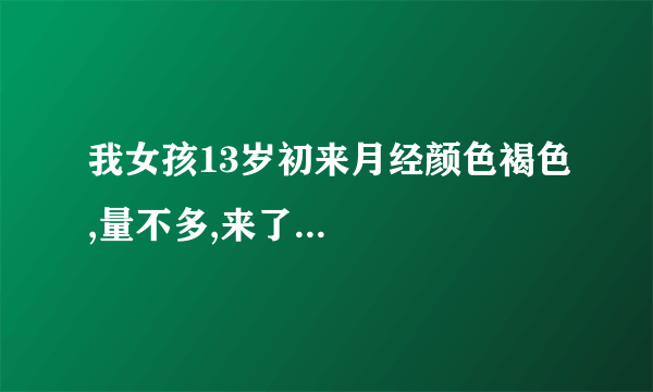 我女孩13岁初来月经颜色褐色,量不多,来了...