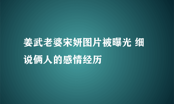 姜武老婆宋妍图片被曝光 细说俩人的感情经历