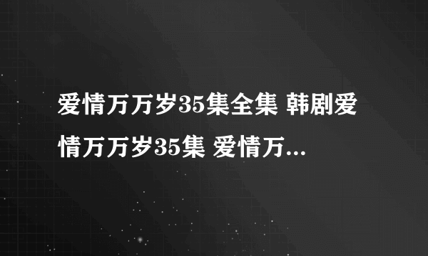 爱情万万岁35集全集 韩剧爱情万万岁35集 爱情万万岁国语版35