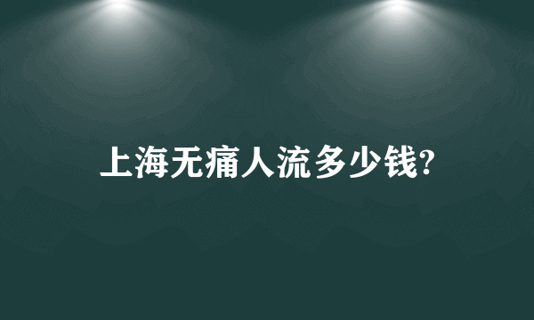 上海无痛人流多少钱?