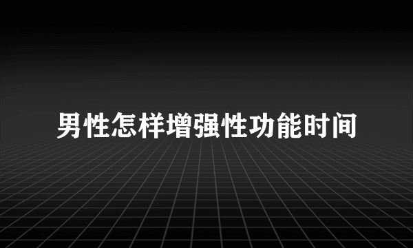 男性怎样增强性功能时间