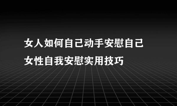 女人如何自己动手安慰自己 女性自我安慰实用技巧