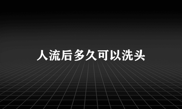 人流后多久可以洗头