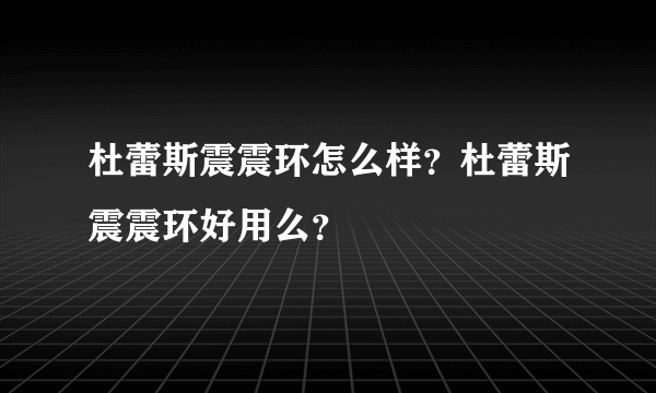 杜蕾斯震震环怎么样？杜蕾斯震震环好用么？