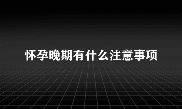 怀孕晚期有什么注意事项