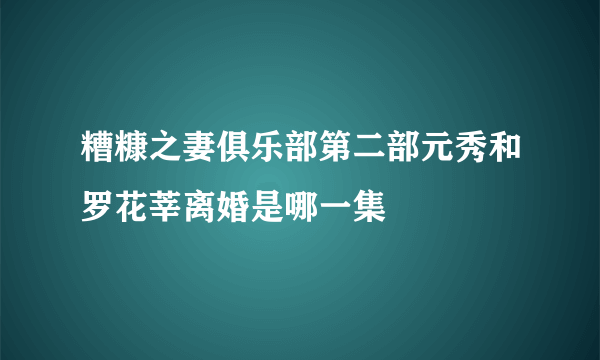 糟糠之妻俱乐部第二部元秀和罗花莘离婚是哪一集