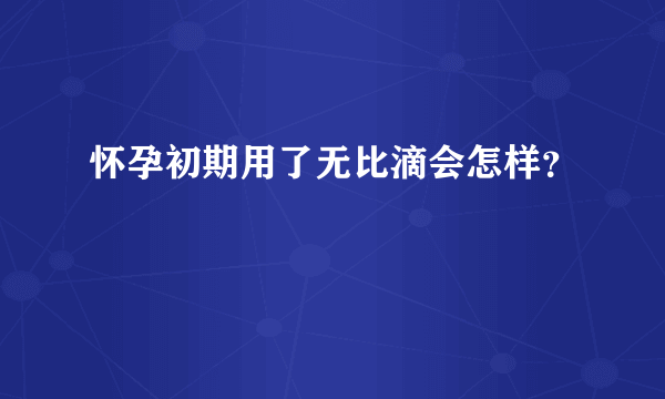 怀孕初期用了无比滴会怎样？