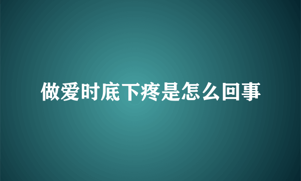 做爱时底下疼是怎么回事