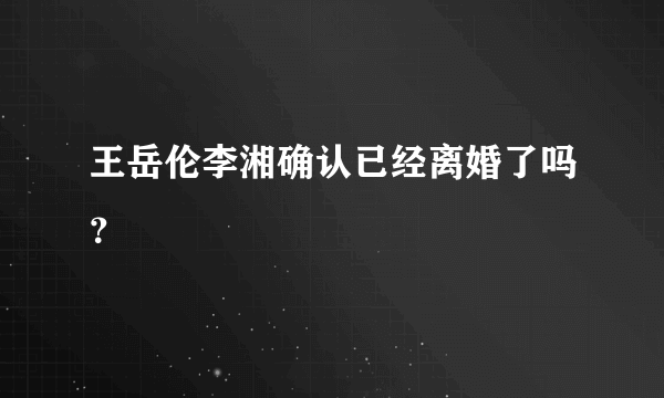 王岳伦李湘确认已经离婚了吗？