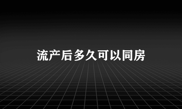 流产后多久可以同房