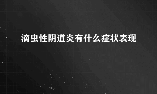 滴虫性阴道炎有什么症状表现