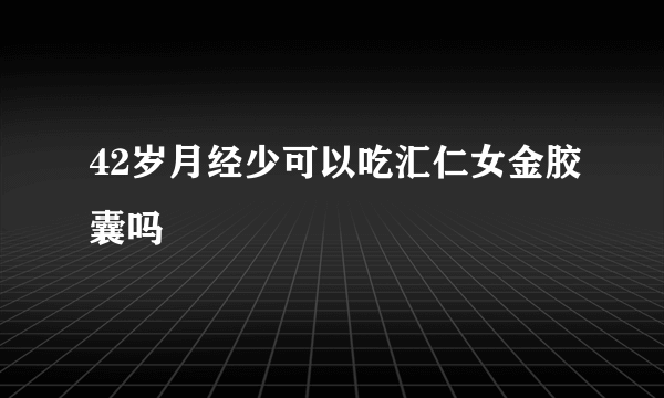 42岁月经少可以吃汇仁女金胶囊吗