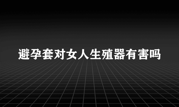 避孕套对女人生殖器有害吗