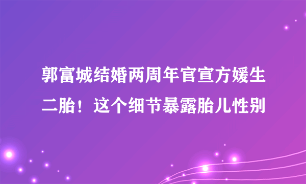 郭富城结婚两周年官宣方媛生二胎！这个细节暴露胎儿性别