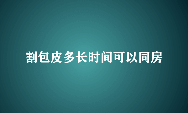 割包皮多长时间可以同房