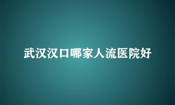 武汉汉口哪家人流医院好