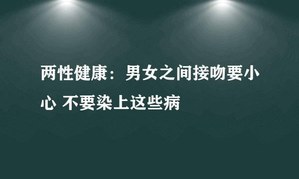 两性健康：男女之间接吻要小心 不要染上这些病