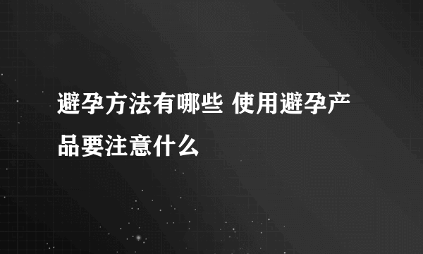 避孕方法有哪些 使用避孕产品要注意什么