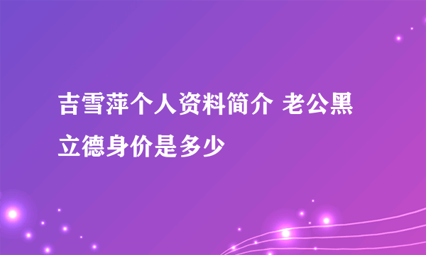 吉雪萍个人资料简介 老公黑立德身价是多少