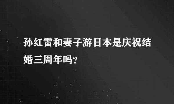 孙红雷和妻子游日本是庆祝结婚三周年吗？