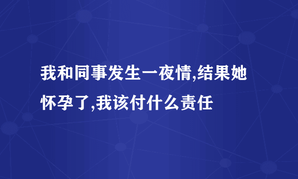 我和同事发生一夜情,结果她怀孕了,我该付什么责任