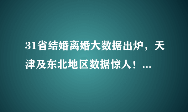 31省结婚离婚大数据出炉，天津及东北地区数据惊人！是何原因？