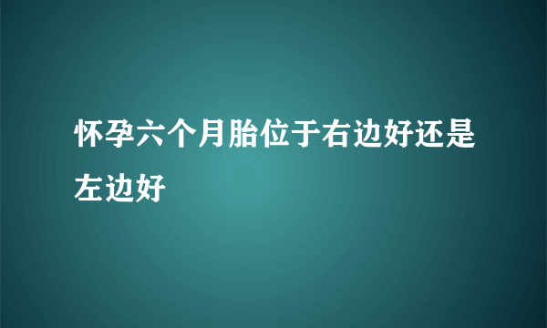 怀孕六个月胎位于右边好还是左边好