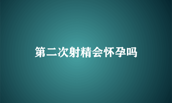 第二次射精会怀孕吗