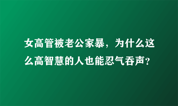 女高管被老公家暴，为什么这么高智慧的人也能忍气吞声？