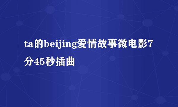 ta的beijing爱情故事微电影7分45秒插曲