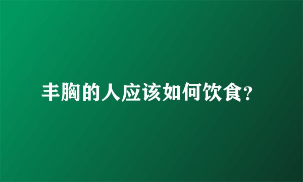 丰胸的人应该如何饮食？