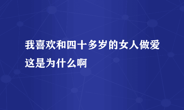 我喜欢和四十多岁的女人做爱这是为什么啊