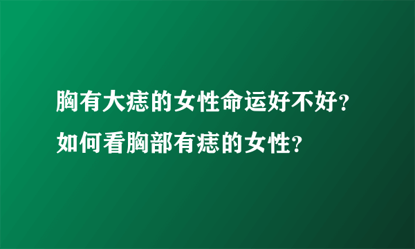 胸有大痣的女性命运好不好？如何看胸部有痣的女性？