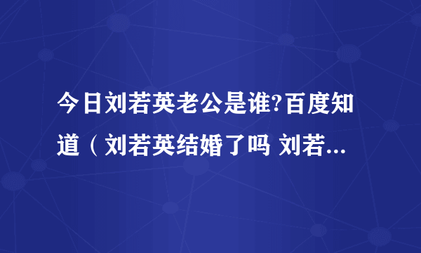 今日刘若英老公是谁?百度知道（刘若英结婚了吗 刘若英老公究竟是谁）