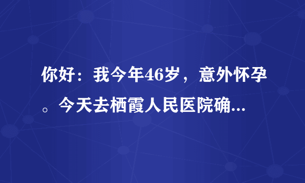 你好：我今年46岁，意外怀孕。今天去栖霞人民医院确诊...