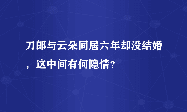 刀郎与云朵同居六年却没结婚，这中间有何隐情？