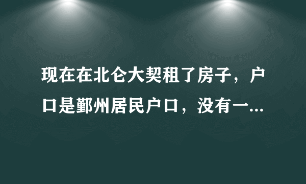 现在在北仑大契租了房子，户口是鄞州居民户口，没有一栋房子，就儿子和老公在上班，我是在家休息的。这样可以申请么？