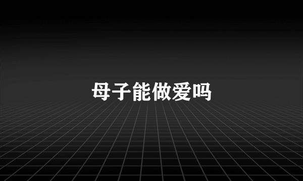 母子能做爱吗