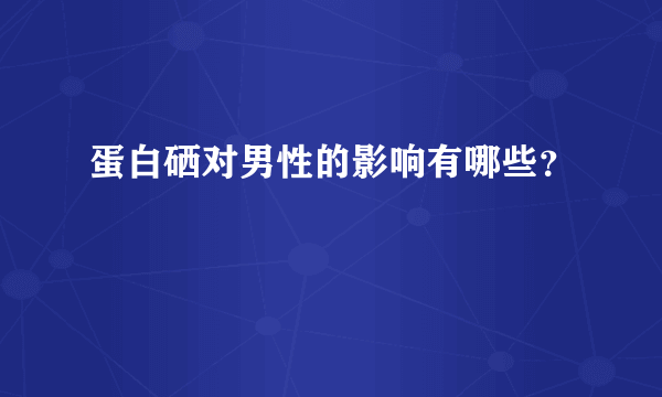 蛋白硒对男性的影响有哪些？